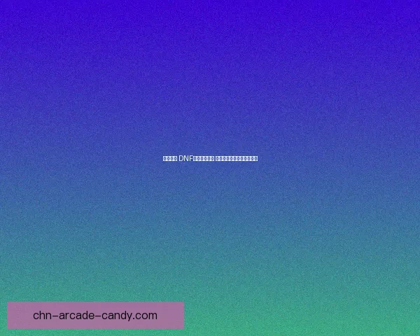 勇者归来 DNF全新版本上线 打破极限挑战重燃冒险热血